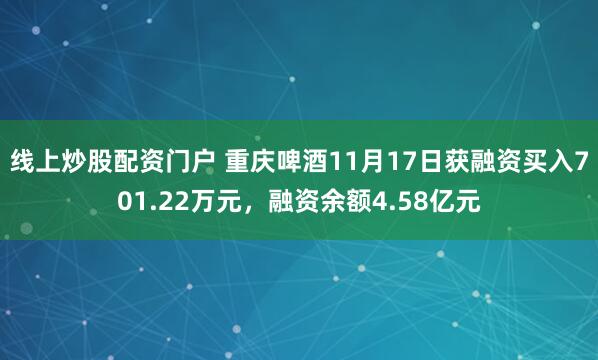 线上炒股配资门户 重庆啤酒11月17日获融资买入701.22万元，融资余额4.58亿元
