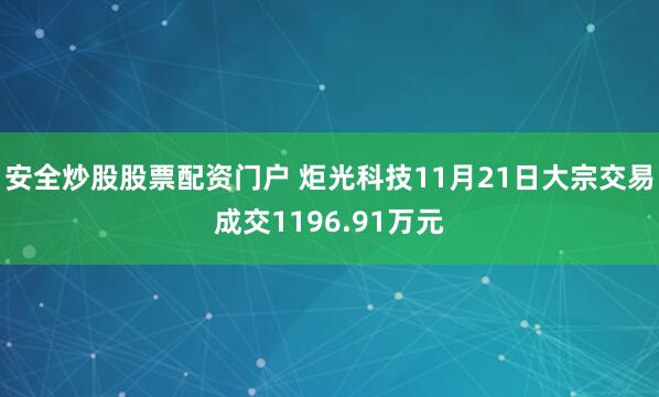 安全炒股股票配资门户 炬光科技11月21日大宗交易成交1196.91万元