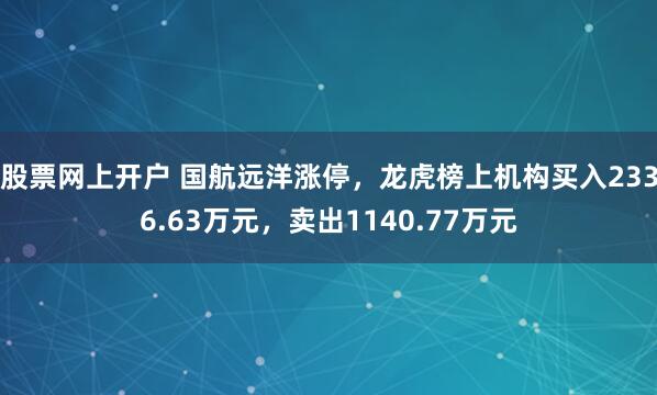 股票网上开户 国航远洋涨停，龙虎榜上机构买入2336.63万元，卖出1140.77万元