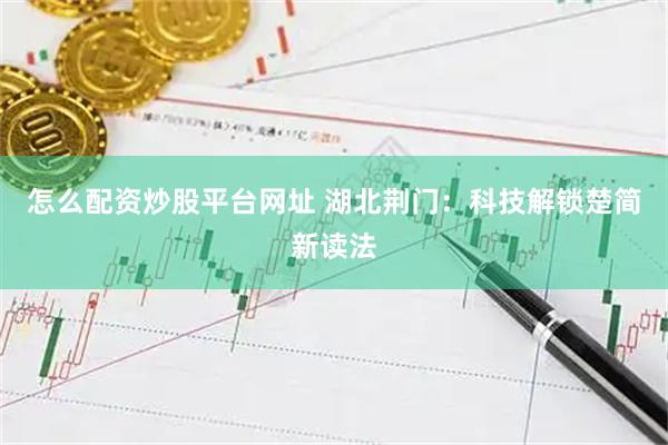 怎么配资炒股平台网址 湖北荆门：科技解锁楚简新读法