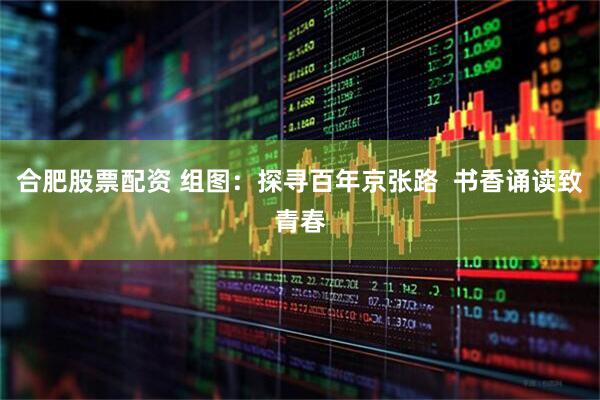 合肥股票配资 组图：探寻百年京张路  书香诵读致青春