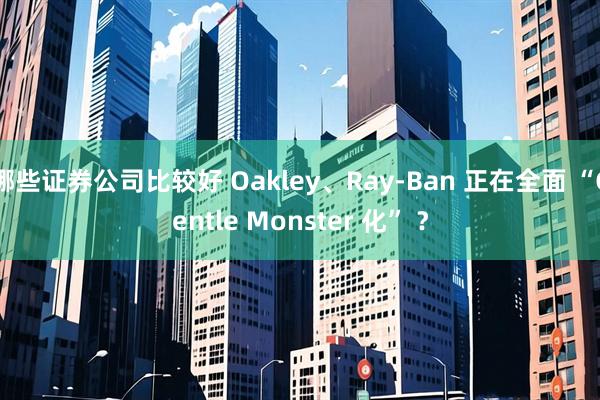 哪些证券公司比较好 Oakley、Ray-Ban 正在全面 “Gentle Monster 化” ？