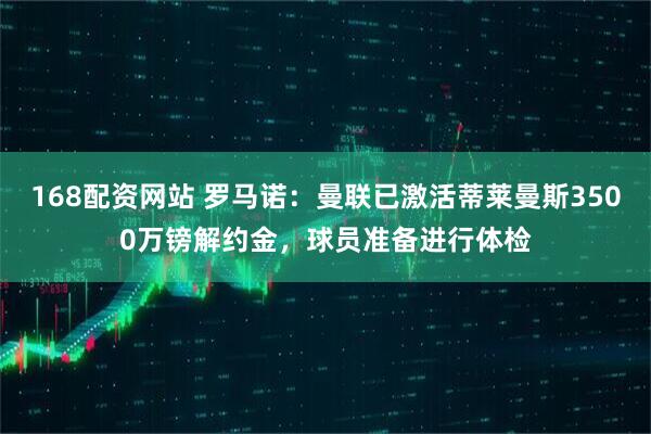 168配资网站 罗马诺：曼联已激活蒂莱曼斯3500万镑解约金，球员准备进行体检